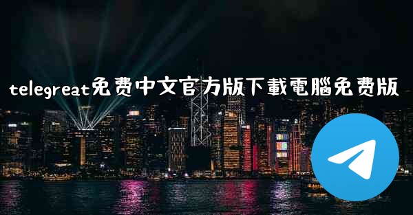 telegreat免费中文官方版下載電腦免费版