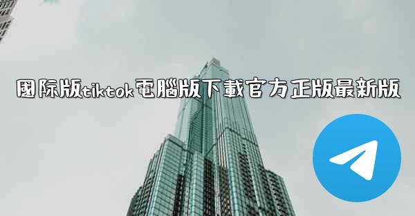 國际版tiktok電腦版下載官方正版最新版