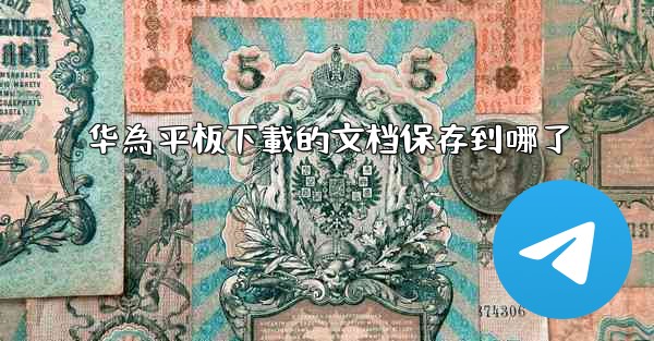 华為平板下載的文档保存到哪了