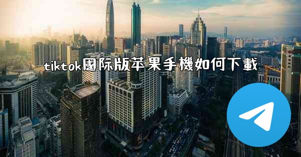 tiktok國际版苹果手機如何下載