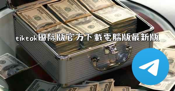 tiktok國际版官方下載電腦版最新版