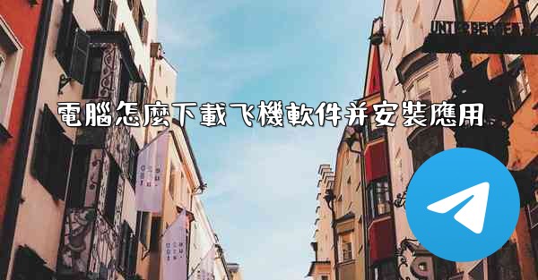 電腦怎麼下載飞機軟件并安裝應用