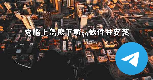 電腦上怎麼下載qq軟件并安裝