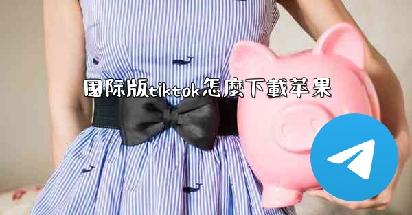 國际版tiktok怎麼下載苹果
