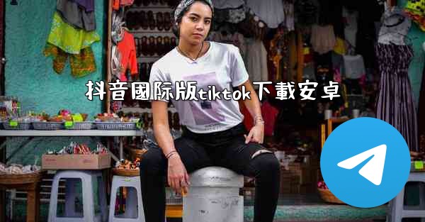 抖音國际版tiktok下載安卓