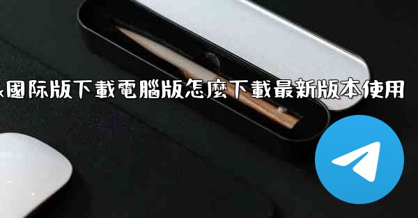 tiktok國际版下載電腦版怎麼下載最新版本使用