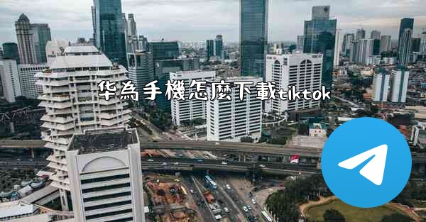 华為手機怎麼下載tiktok