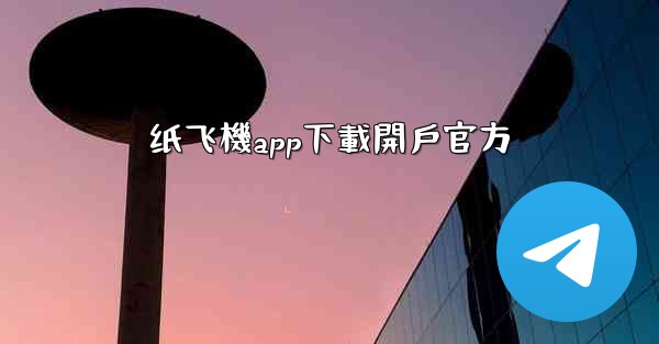 纸飞機app下載開戶官方