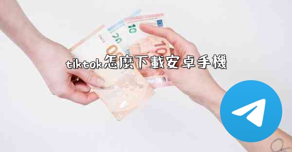 tiktok怎麼下載安卓手機