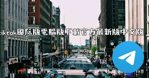 tiktok國际版電腦版下載官方最新版中文版