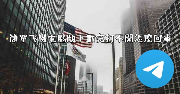 簡單飞機電腦版下載完打不開怎麼回事