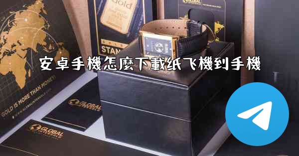 安卓手機怎麼下載纸飞機到手機