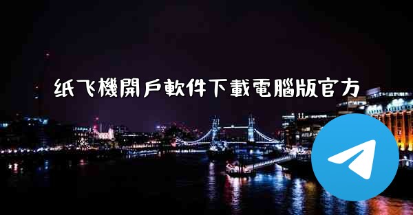 纸飞機開戶軟件下載電腦版官方