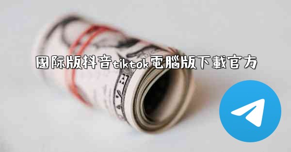 國际版抖音tiktok電腦版下載官方