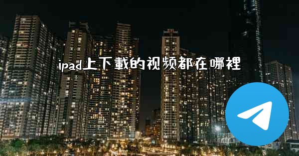 ipad上下載的视频都在哪裡