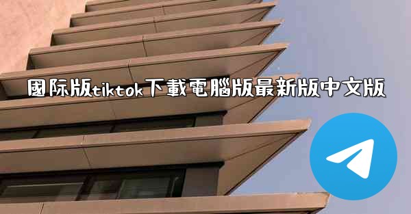 國际版tiktok下載電腦版最新版中文版