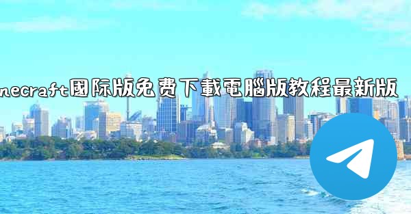 minecraft國际版免费下載電腦版教程最新版