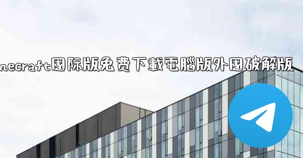 minecraft國际版免费下載電腦版外國破解版