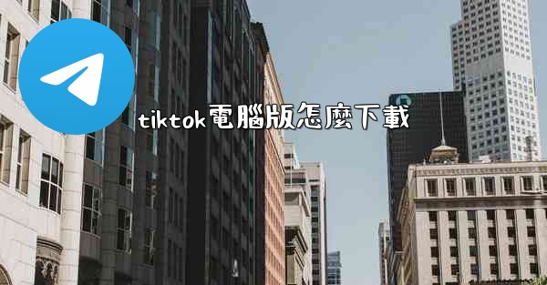 tiktok電腦版怎麼下載