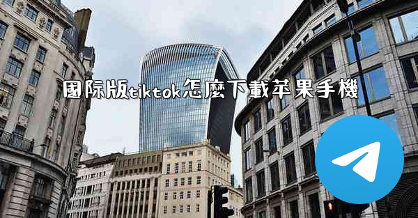 國际版tiktok怎麼下載苹果手機