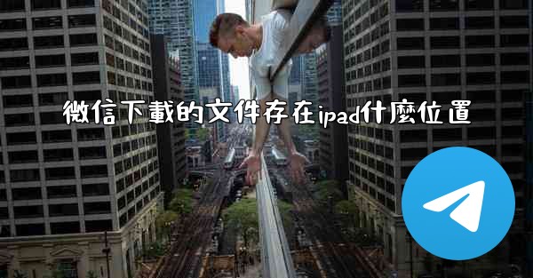 微信下載的文件存在ipad什麼位置