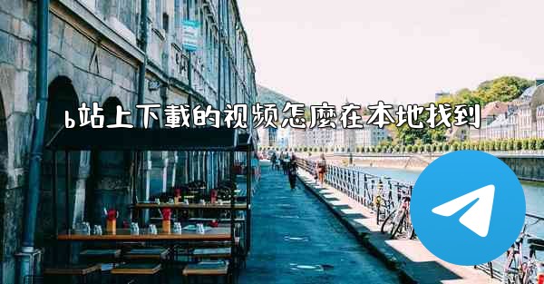 b站上下載的视频怎麼在本地找到