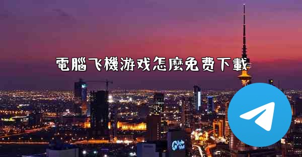 電腦飞機游戏怎麼免费下載