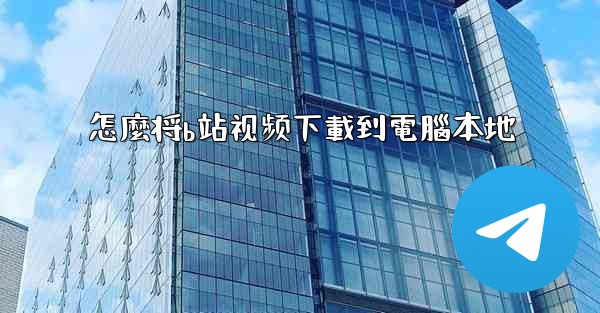 怎麼将b站视频下載到電腦本地