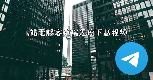 b站電腦客戶端怎麼下載视频