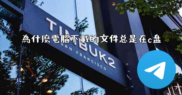 為什麼電腦下載的文件总是在c盘