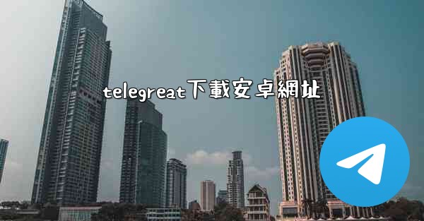 telegreat下載安卓網址