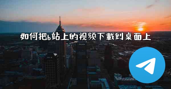 如何把b站上的视频下載到桌面上