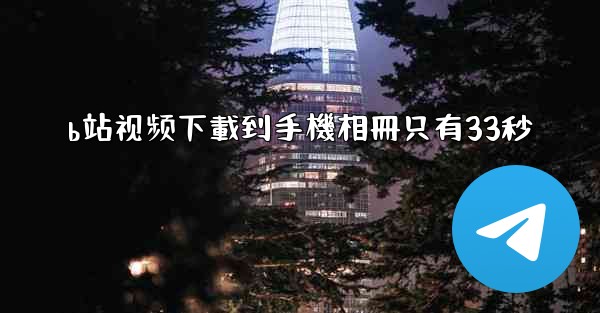 b站视频下載到手機相冊只有33秒