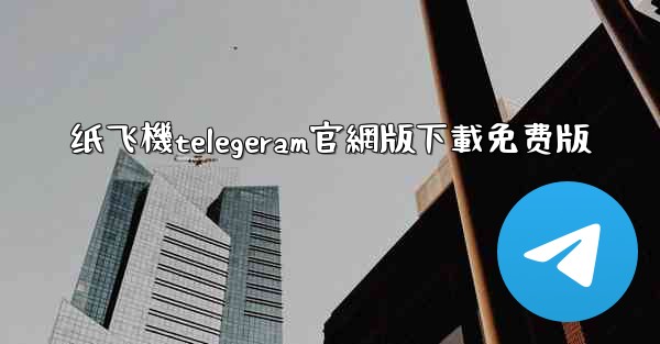 纸飞機telegeram官網版下載免费版