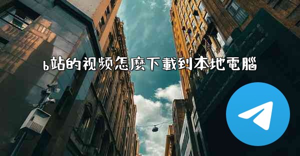 b站的视频怎麼下載到本地電腦