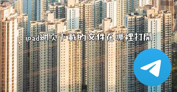 ipad網页下載的文件在哪裡打開
