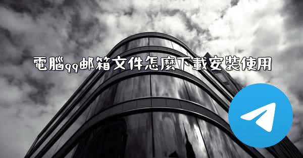 電腦qq邮箱文件怎麼下載安裝使用