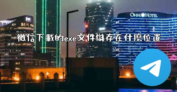 微信下載的exe文件儲存在什麼位置
