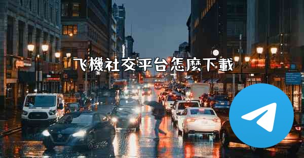 飞機社交平台怎麼下載