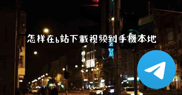 怎样在b站下載视频到手機本地