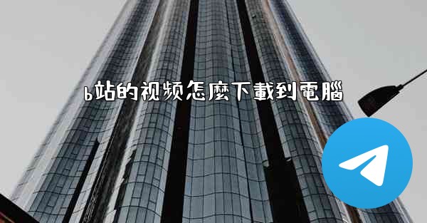 b站的视频怎麼下載到電腦