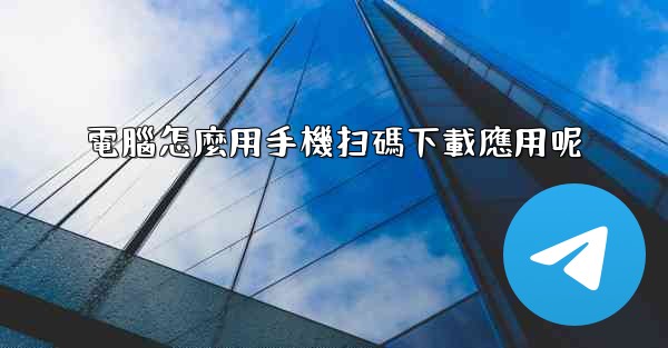 電腦怎麼用手機扫碼下載應用呢