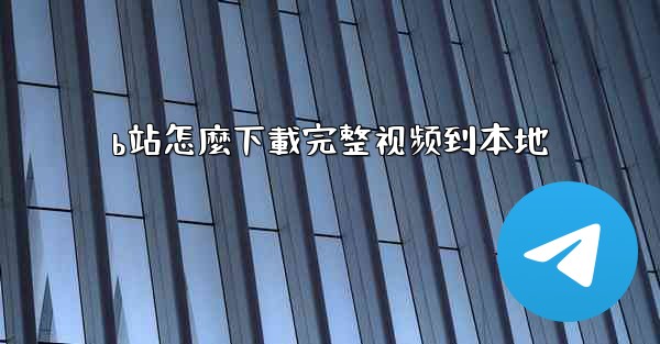 b站怎麼下載完整视频到本地