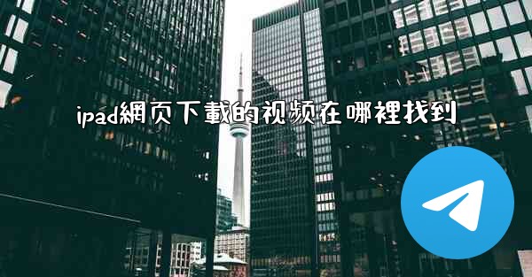 ipad網页下載的视频在哪裡找到