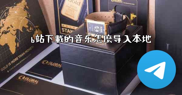 b站下載的音乐怎麼导入本地