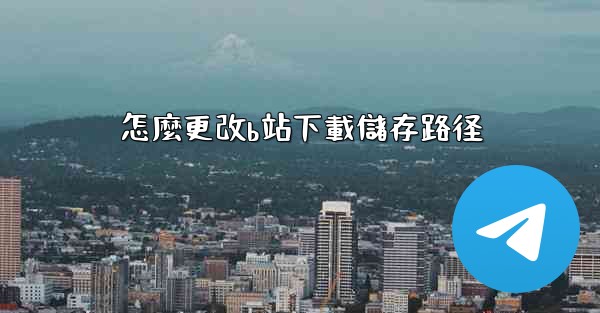 怎麼更改b站下載儲存路径