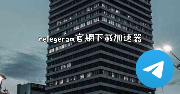 telegeram官網下載加速器