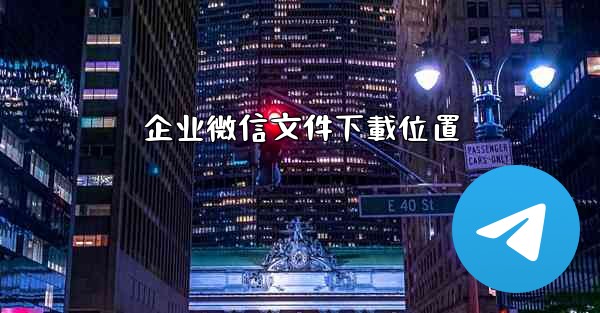 企业微信文件下載位置