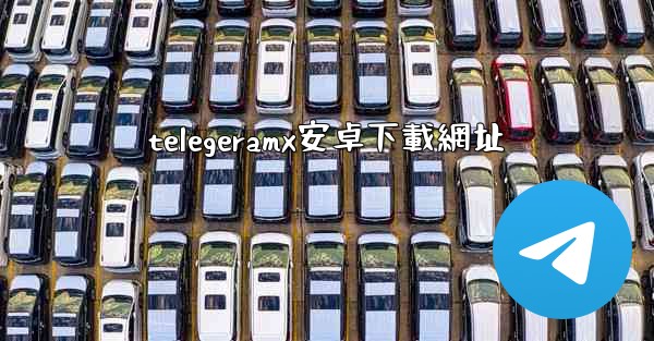 telegeramx安卓下載網址