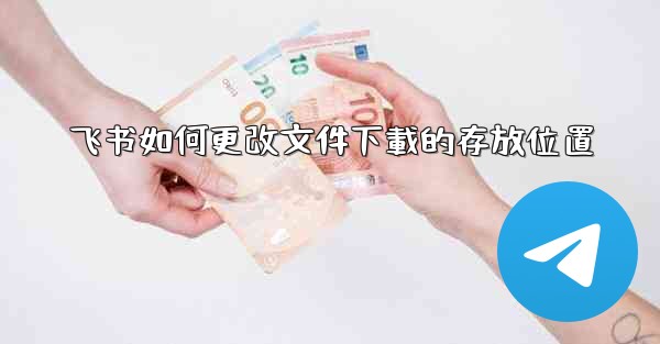 飞书如何更改文件下載的存放位置